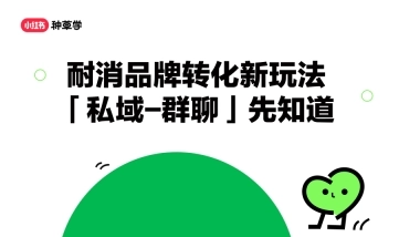 小红书：小红书运营耐消品牌转化新玩法，「私域-群聊」先知道