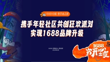 【1688×B站 穷开心之夜】携手年轻社区共创狂欢派对 实现品牌升级