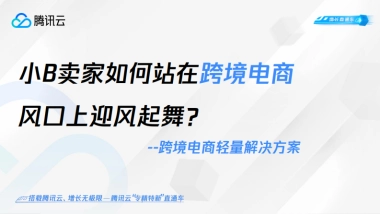 小B卖家如何站在跨境电商风口上迎风飞舞-跨境电商轻量解决方案-腾讯云