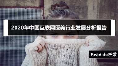2020年中国互联网医美行业发展分析报告-Fastdata极数