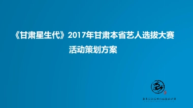 2017甘肃星生代甘肃本省艺人选拔大赛活动策划方案