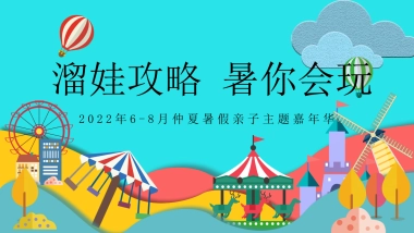 2022地产项目6-8月仲夏暑假亲子主题嘉年华“溜娃攻略 暑你会玩”活动策划方案
