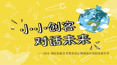 2018国际创新艺术教育论坛暨湖南首届创客嘉年华策划案