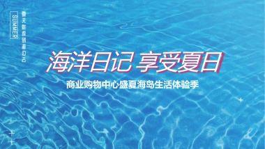 2022商业购物中心盛夏海岛生活体验季“海洋日记 享受夏日”主题活动策划方案