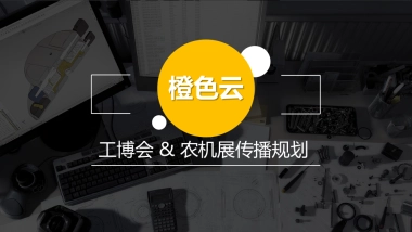 2017橙色云工博会农机展传播规划