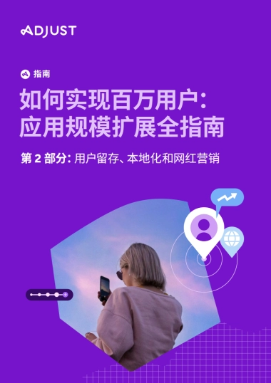 Adjust：如何实现百万用户：应用规模扩展全指南-第2部分：用户留存、本地化和网红营销