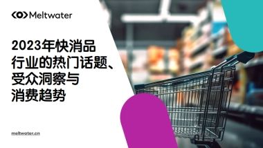 【Meltwater融文】2023年快消品行业的热门话题、受众洞察与消费趋势