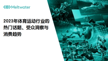 融文Meltwater：2023年体育运动行业的热门话题、受众洞察与消费趋势