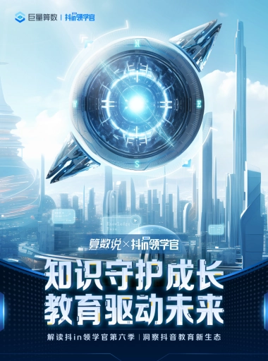 巨量算数：知识守护成长，教育驱动未来-解读抖in领学官第六季，洞察抖音教育新生态