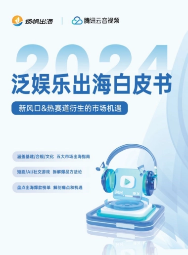 扬帆出海&腾讯云音视频：2024泛娱乐出海白皮书