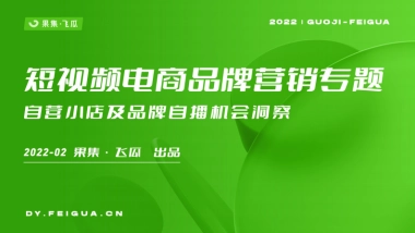 2022年短视频电商品牌营销专题——自营小店及品牌自播机会洞察-果集·飞瓜