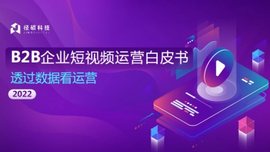 2022B2B企业短视频运营白皮书—透过数据看运营-径硕科技-50P