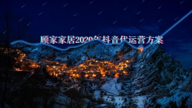 2020顾家家居抖音代运营方案