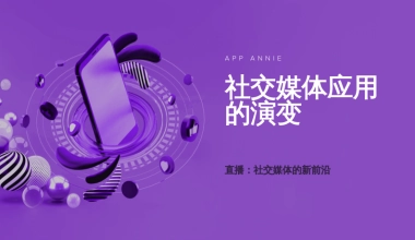 AppAnnie社交媒体应用的演变直播社交媒体的新前沿