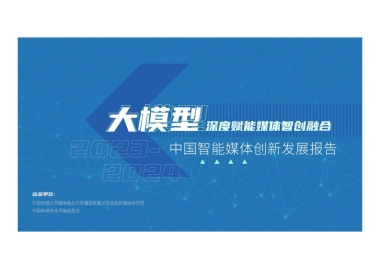 中国传媒大学：大模型深度赋能媒体智创融合-中国智能媒体创新发展报告（2023-2024）