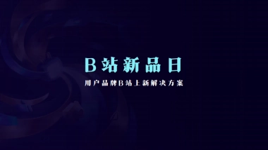 B站新品日-用户品牌B 站上新解决方案