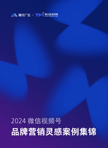 腾讯广告&TMI：2024微信视频号品牌营销灵感案例集锦