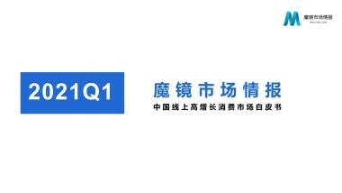 2021年Q1中国线上高增长消费市场白皮-魔镜市场情报