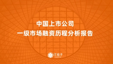 IT桔子：中国上市企业一级市场融资历程分析报告