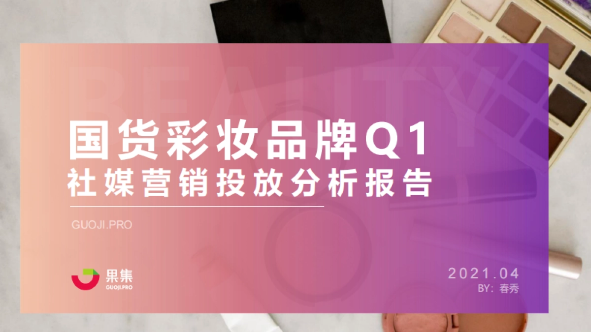 国货彩妆品牌21年Q1社媒营销投放分析报告-果集数据_第1页