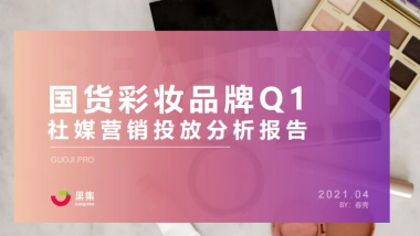 国货彩妆品牌21年Q1社媒营销投放分析报告-果集数据