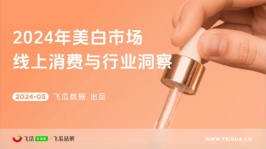 飞瓜数据：2024年美白市场线上消费与行业洞察报告