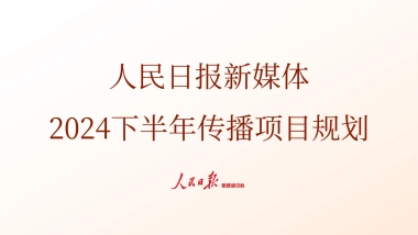 人民日报新媒体2024下半年传播项目规划