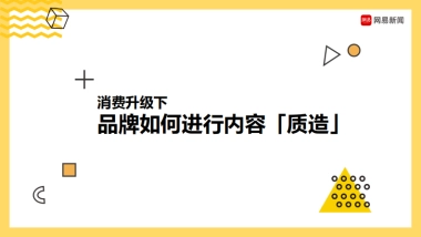 网易新闻顾晓琨《消费升级下，品牌如何进行内容质造？》