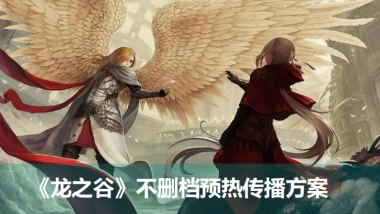 《龙之谷》不删档预热传播方案v3