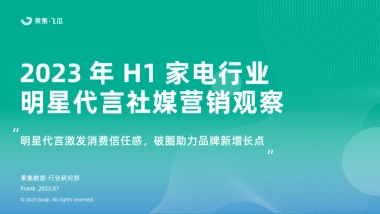 果集飞瓜：2023年H1家电行业品牌明星代言社媒营销观察报告