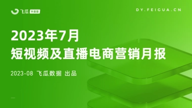 飞瓜数据：2023年7月短视频及直播电商营销月报