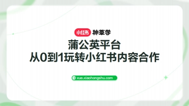 公英平台-从0到1玩转小红书内容合作