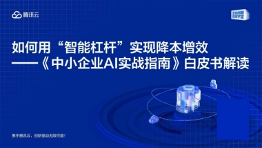 如何用“智能杠杆”实现降本增效---《中小企业AI实战指南》白皮书解读-腾讯云