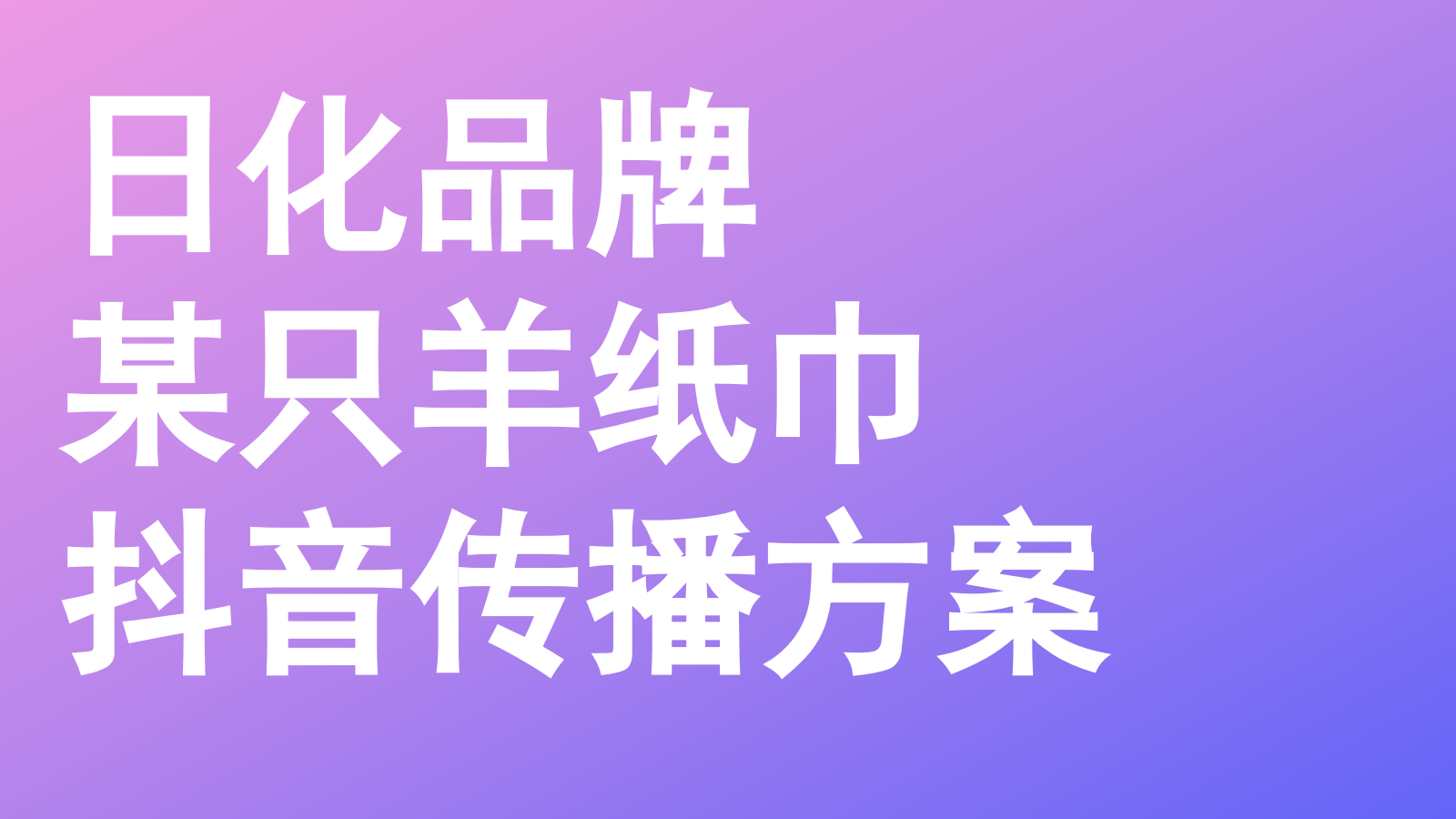 【内容种草】日化品牌某只羊纸巾抖音传播案.pptx