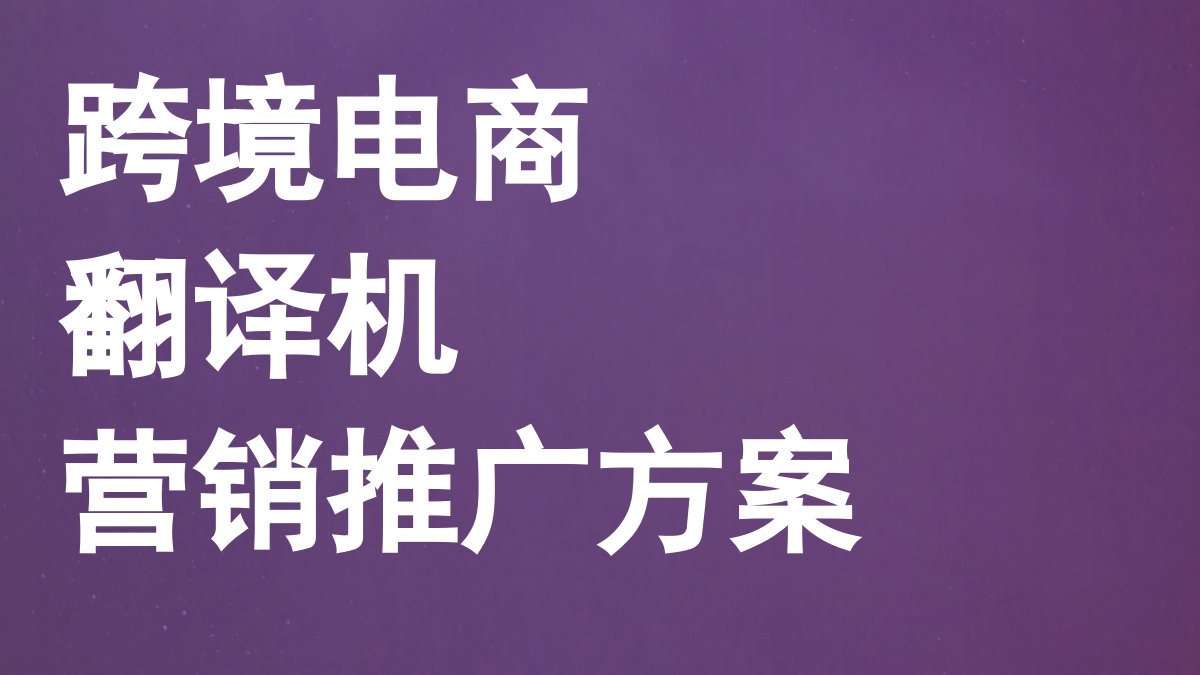 【跨境电商】翻译机跨境传播方案.pptx