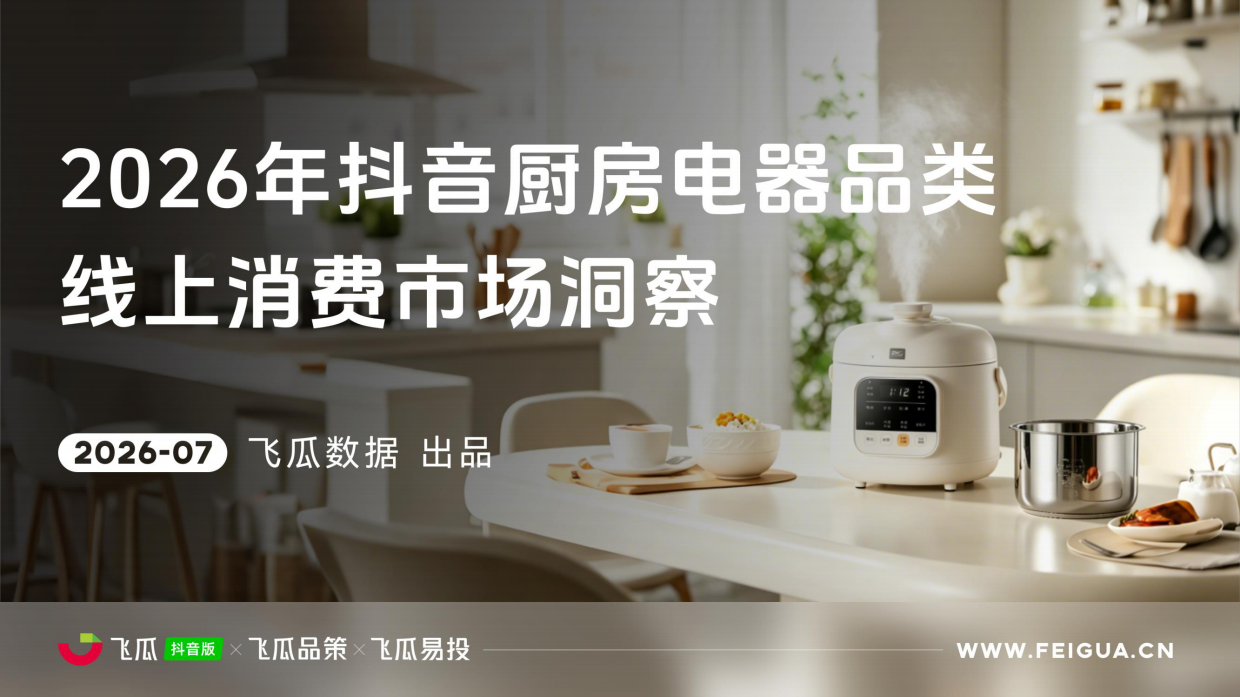 2026年飞瓜抖音厨房电器品类线上消费市场洞察-飞瓜数据×飞瓜品策×飞瓜易投.pdf
