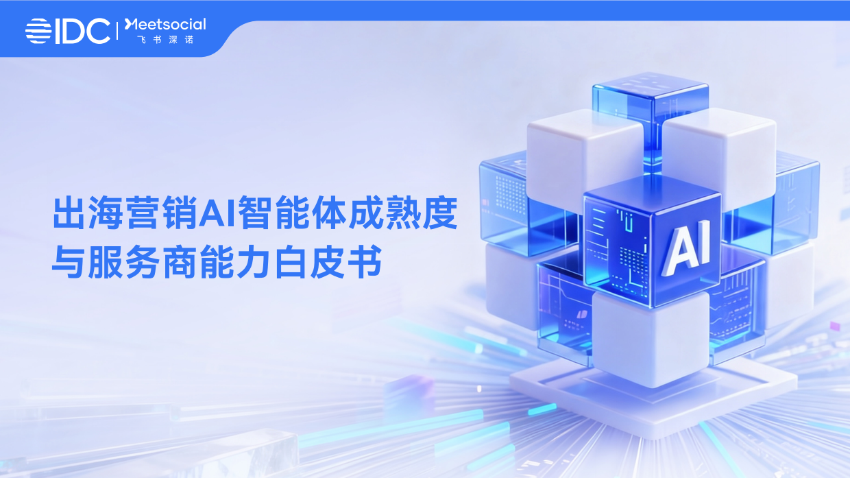 2026出海营销AI智能体成熟度与服务商能力白皮书-IDC 飞书深诺.pdf
