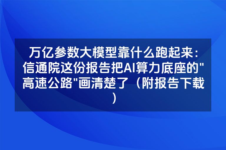 万亿参数大模型靠什么跑起来：信通院这份报告把AI算力底座的