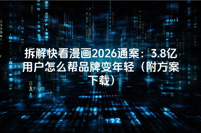 拆解快看漫画2026通案:3.8亿用户怎么帮品牌变年轻(附方案下载) 拆解快看漫画2026通案:3.8亿用户怎么帮品牌变年轻(附方案下载)