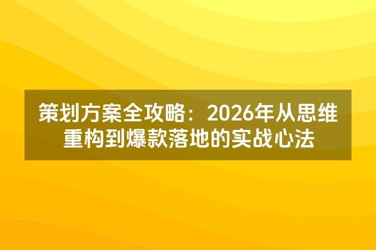 策划方案全攻略：2026年从思维重构到爆款落地的实战心法