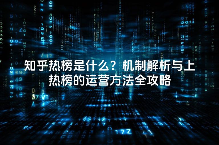 知乎热榜是什么?机制解析与上热榜的运营方法全攻略 知乎热榜是什么?机制解析与上热榜的运营方法全攻略