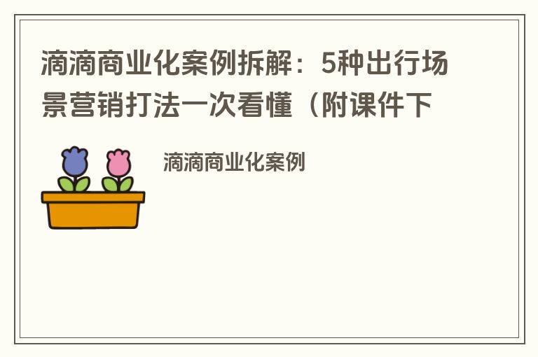 滴滴商业化案例拆解：5种出行场景营销打法一次看懂（附课件下载）