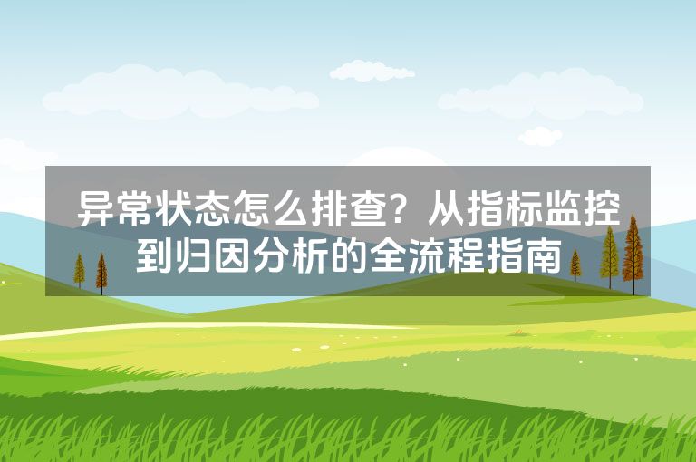 异常状态怎么排查？从指标监控到归因分析的全流程指南