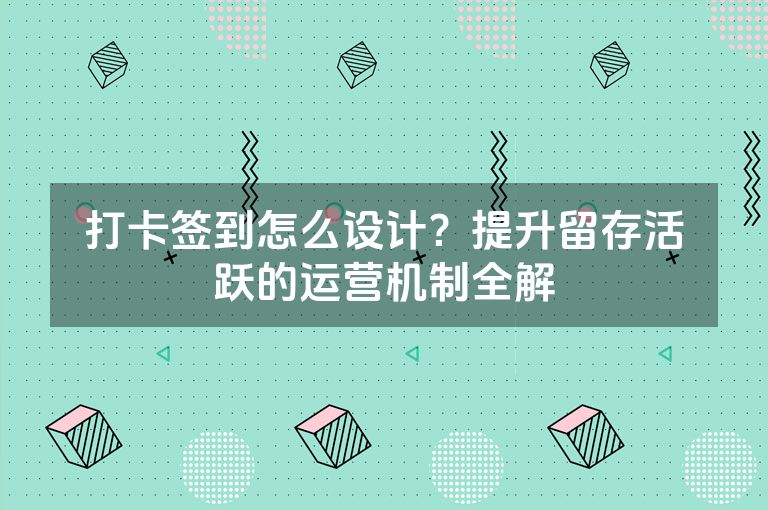 打卡签到怎么设计?提升留存活跃的运营机制全解 打卡签到怎么设计?提升留存活跃的运营机制全解