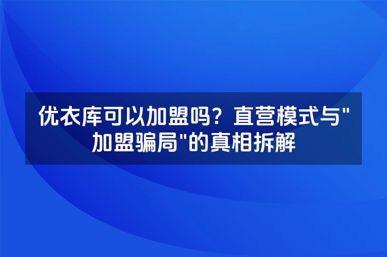 优衣库可以加盟吗？直营模式与