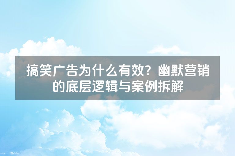 搞笑广告为什么有效?幽默营销的底层逻辑与案例拆解 搞笑广告为什么有效?幽默营销的底层逻辑与案例拆解