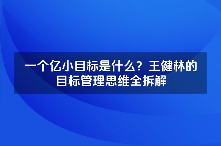 一个亿小目标是什么？王健林的目标管理思维全拆解