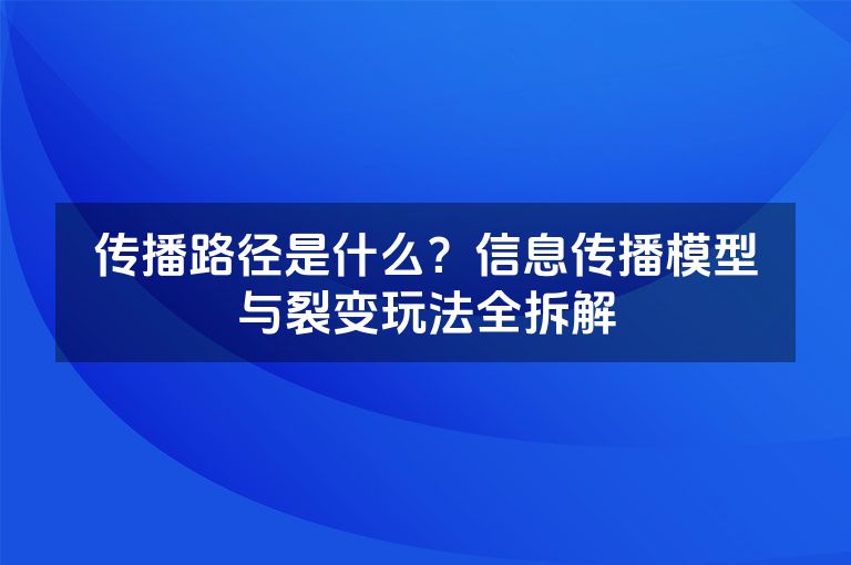 传播路径是什么？信息传播模型与裂变玩法全拆解