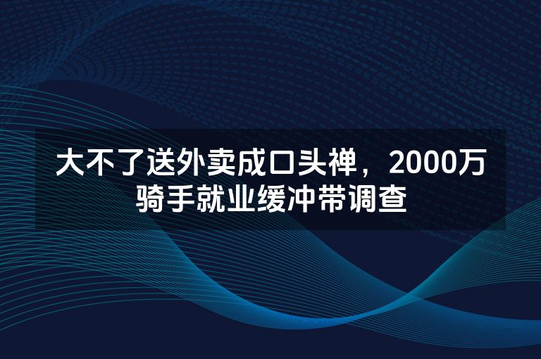 大不了送外卖成口头禅，2000万骑手就业缓冲带调查