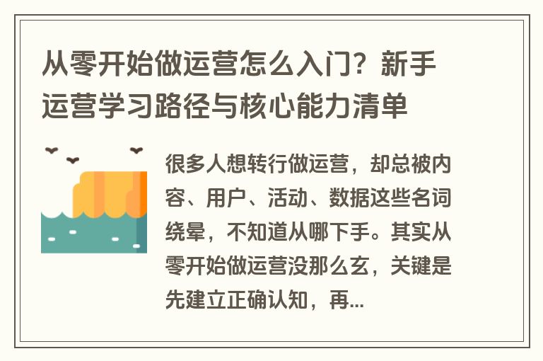 从零开始做运营怎么入门?新手运营学习路径与核心能力清单 从零开始做运营怎么入门?新手运营学习路径与核心能力清单